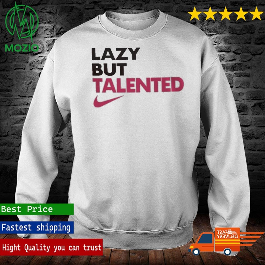 Official lazy But Talented T Shirt hoodie sweater long sleeve and tank top