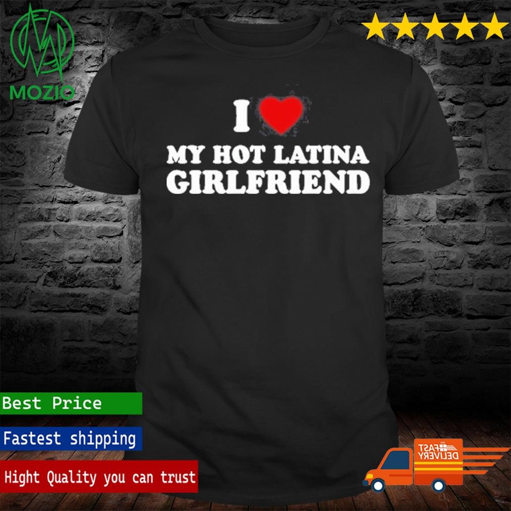 Official i Love My Hot Latina Girlfriend Shirt, hoodie, sweater, long  sleeve and tank top