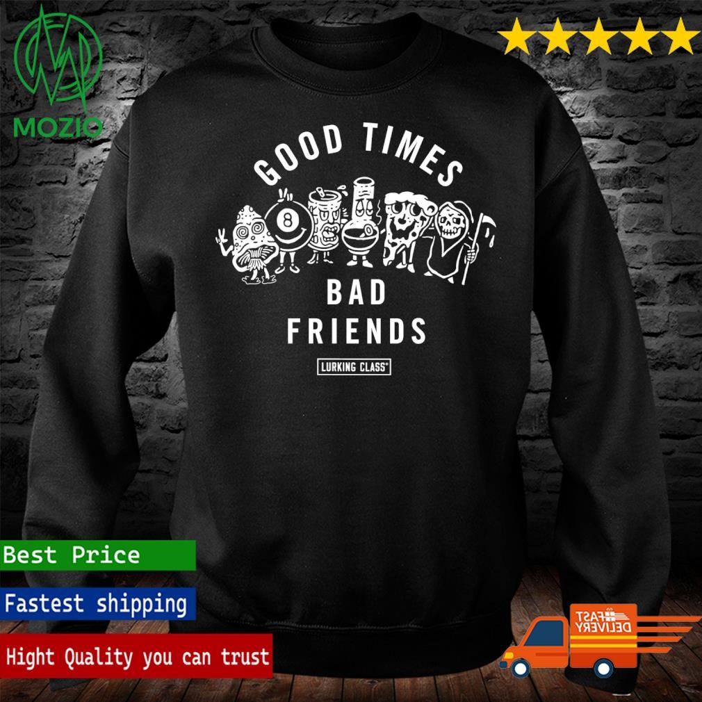 Bad Friends Good Times Bad Friend Shirt hoodie sweater long sleeve and tank top