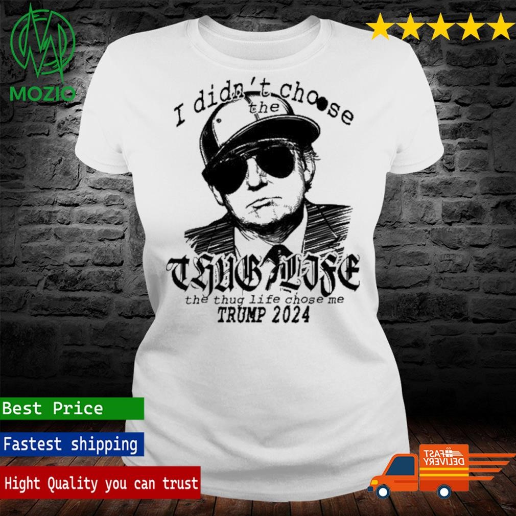 Lalovestrump I Didn't Choose The Thug Life The Thug Life Chose Me Trump  2024 Shirt, hoodie, sweater, long sleeve and tank top, image size:1010x1010