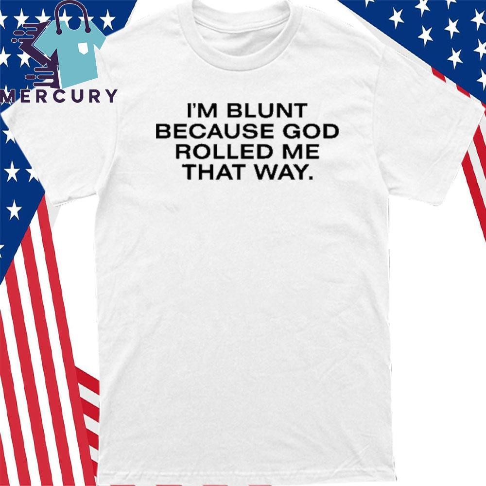 I'm Blunt Because God Rolled Me That Way T-Shirt