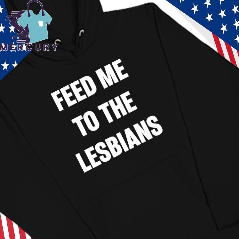 Vas Feed Me To The Lesbians Shirt, hoodie, sweater, long sleeve and tank top