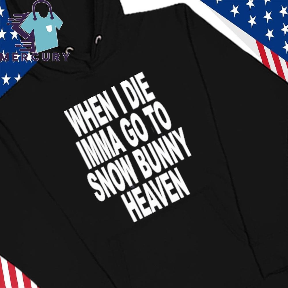 When I Die Imma Go To Snow Bunny Heaven Shirt, hoodie, sweater, long sleeve  and tank top