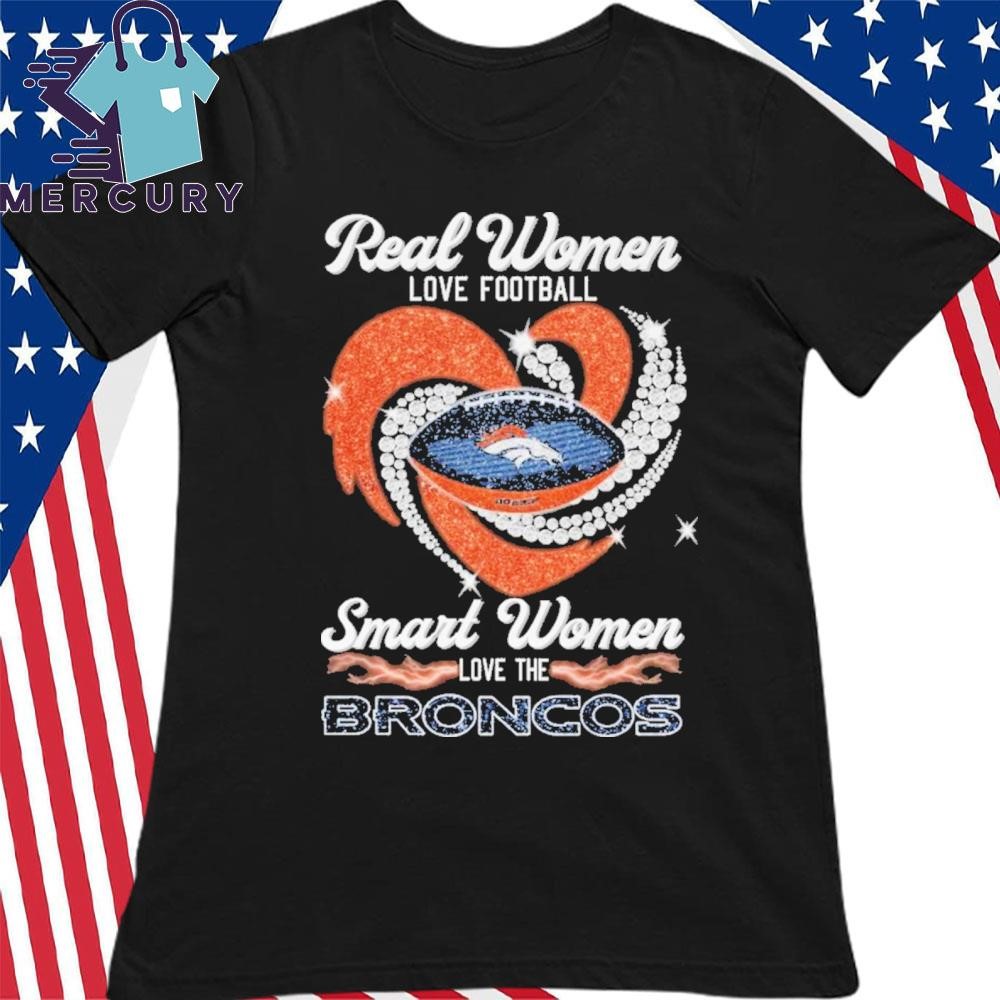 Design Denver Broncos Real Women Love Football Smart Woman Love Broncos T Shirt hoodie sweater long sleeve and tank top