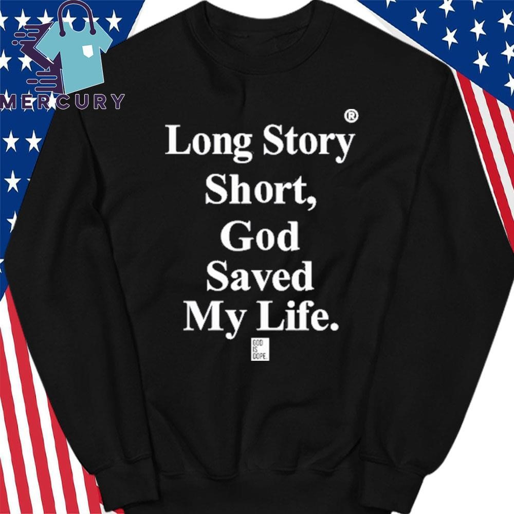 Design Long Story Short God Saved My Life God Is Dope Shirt hoodie sweater long sleeve and tank top