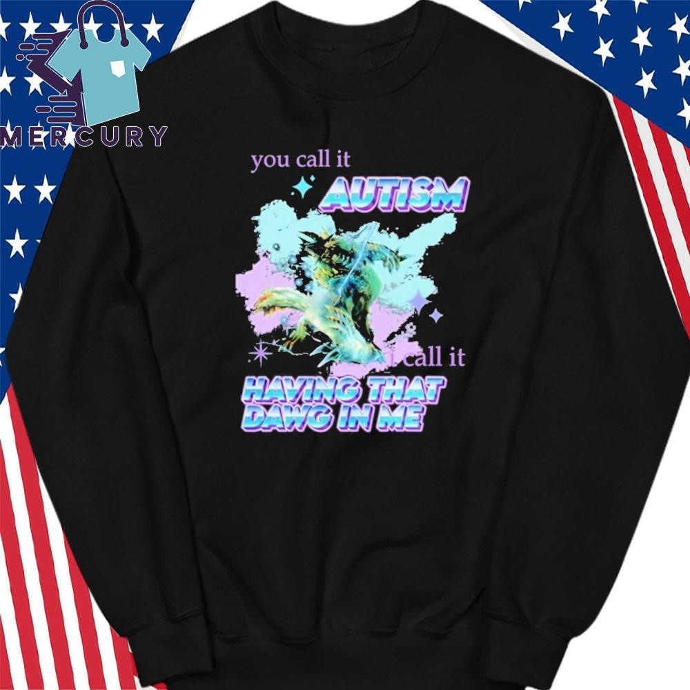 Design Barioth Monster Hunter You Call It Autism I Call It Having That Dawg In Me Shirt hoodie sweater long sleeve and tank top