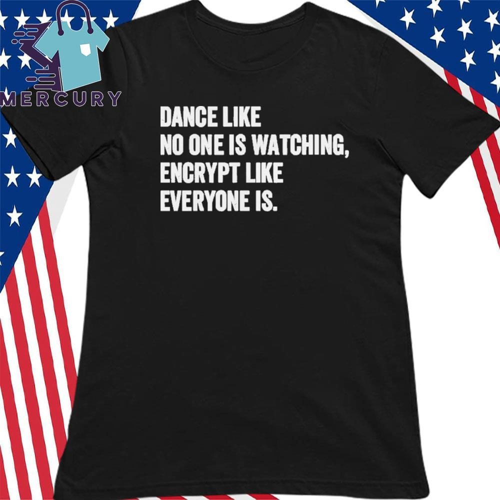 Dance Like No One Is Watching Encrypt Like Everyone Is Shirt Dance Like No One Is Watching Encrypt Like Everyone Is Shirt