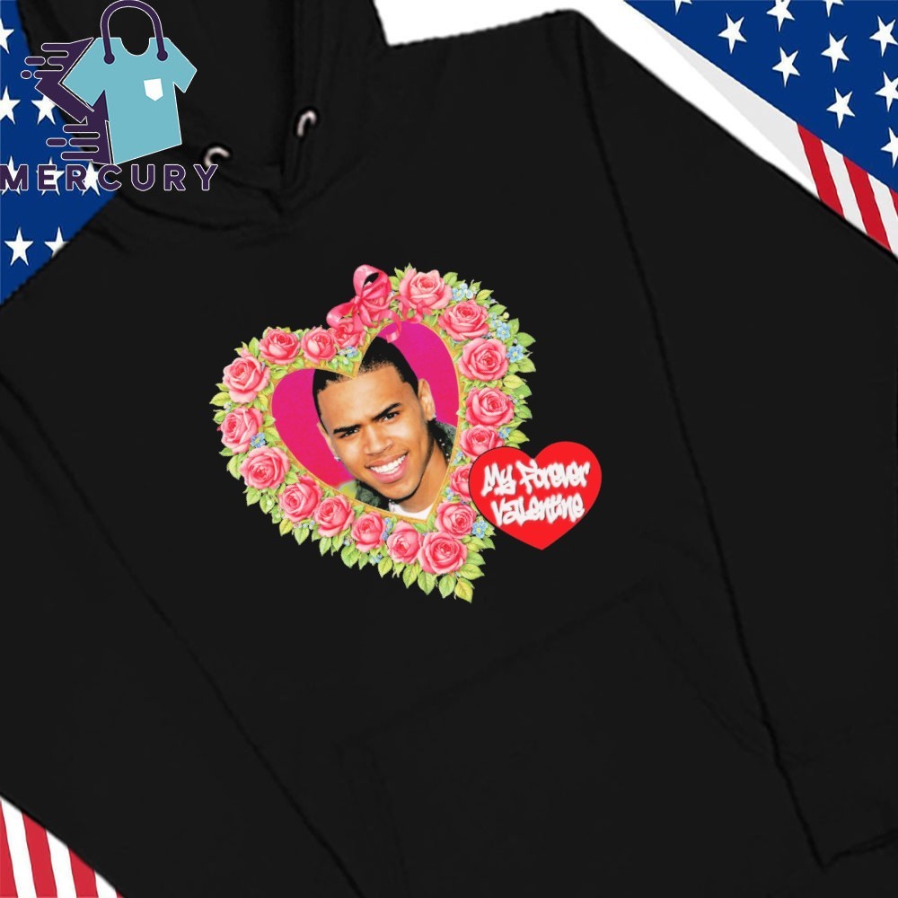 Official Chris Brown My Forever Valentine Shirt, hoodie, sweater, long  sleeve and tank top, image size:1000x1000